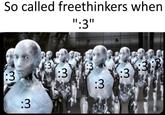 So called freethinkers when ":3" :3 :3 3 :3 :3 :3:3 :3 :3