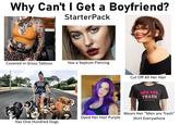 Why Can't I Get a Boyfriend? StarterPack PASS Covered in Gross Tattoos Has a Septum Piercing SAL SAL Cut Off All Her Hair MEN ARE TRASH AND I'M A RACCOON Wears Her "Men are Trash" Dyed Her Hair Purple Shirt Everywhere Has One Hundred Dogs