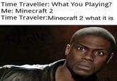 An image macro of Kevin Hart looking surprised. The meme reads, "Time Traveller: What You Playing? Me: Minecraft 2 Time Traveler: Minecraft 2 what it is."