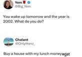An image macro. The caption reads, "Buy a house with my lunch moneywgat."