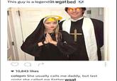 An image macro of a man and his girlfriend in priest and nun costumes. The caption reads, "colepm She usually calls me daddy, but last night she called me Father wgat."