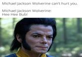 Michael Jackson Wolverine can't hurt you. Michael Jackson Wolverine: Hee Hee Bub!