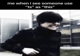 An "Emo Kid Clutching It":https://knowyourmeme.com/memes/emo-kid-clutching-gun-holding-back meme making fun of people who use "ts" for "this," akin to "discourse":https://knowyourmeme.com/memes/discourse-slang about white people co-opting "AAVE":https://knowyourmeme.com/memes/cultures/aave-african-american-vernacular-english slang.