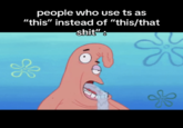 A meme about people who use "ts" as "this" showing a drooling "Patrick Star":https://knowyourmeme.com/memes/patrick-star, akin to "discourse":https://knowyourmeme.com/memes/discourse-slang about white people co-opting "AAVE":https://knowyourmeme.com/memes/cultures/aave-african-american-vernacular-english slang.