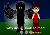 why dis look so mad