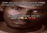 "Dih To Yo Crack" also known as "Just Slide That Shi In Gng" refers to a "catchphrase":https://knowyourmeme.com/memes/cultures/catchphrases and meme trend where "dih" stands for "d---." The phrase is used in a manner similar to the "Gun to your head trend,":https://knowyourmeme.com/memes/gun-to-your-head and is typically followed by the challenge "name three X." Such memes often include the punchline "slide that s--- in gang," as if to say that the challenge was too tricky. 