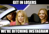 GET IN LOSERS B WE'RE DITCHING INSTAGRAM