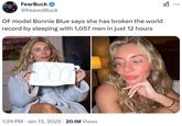 Arift PLA FearBuck @Feared Buck OF model Bonnie Blue says she has broken the world record by sleeping with 1,057 men in just 12 hours OOO! 1:29 PM Jan 13, 2025 20.1M Views
