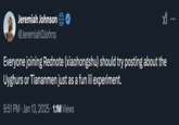 Jeremiah Johnson @JeremiahDJohns Everyone joining Rednote (xiaohongshu) should try posting about the Uyghurs or Tiananmen just as a fun lil experiment. 9:51 PM ⚫ Jan 13, 2025 1.1M Views ...
