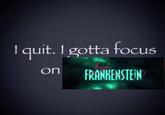 A Lisa Frankenstein version of the I Quit I Gotta Focus on X meme.