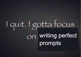 An AI Prompter's version of the I Quit I Gotta Focus on X meme.