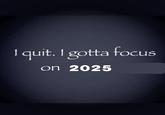 A 2025 version of the I Quit I Gotta Focus on X meme.