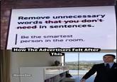 Remove unnecessary words that you don't need in sentences. Be the smartest person in the room. How The Advertisers Felt After This MemeZee
