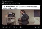r/memes 12h What's the fuss about? Me wondering why people are celebrating 366th day of 2024 made with mematic 83 в O 7 13