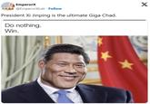 EmperorX @EmperorXLair Follow President Xi Jinping is the ultimate Giga Chad. Do nothing. Win. X