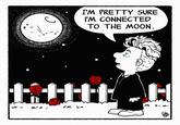 I'M PRETTY SURE I'M CONNECTED TO THE MOON. M ni mi rm him