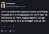 Kevin Beaumont @GossiTheDog@cyberplace.social Can we just take a moment to appreciate that Mark Zuckerberg has managed to s--- in his own bed so badly in the past few weeks that fediverse image app Pixelfed, made by one person in their spare time, has managed to rise far above Instagram on the App Store? 17 janv. 2025, 00:41 944 boosts 1,4K favoris