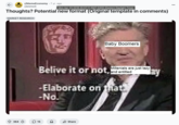 Earliest known meme featuring David Lynch refusing to elaborate. The exploitable meme is taken from a 2007 BAFTA lecture series featuring David Lynch in a conversation with Jason Barlow where Lynch says, "Believe it or not, _Eraserhead_ is my most spiritual film." Barlow asks, "Elaborate on that," to which Lynch simply replies, "No." The meme came to be edited to show Lynch or other personalities giving provocative statements without substantiating them.