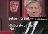Early meme featuring David Lynch refusing to elaborate. The exploitable meme is taken from a 2007 BAFTA lecture series featuring David Lynch in a conversation with Jason Barlow where Lynch says, "Believe it or not, _Eraserhead_ is my most spiritual film." Barlow asks, "Elaborate on that," to which Lynch simply replies, "No." The meme came to be edited to show Lynch or other personalities giving provocative statements without substantiating them.