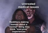 Untreated medical issues Redditors making memes about a "normal" thing they think "everyone" experiences
