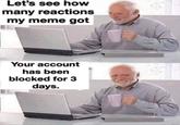 Let's see how many reactions my meme got Your account has been blocked for 3 days.
