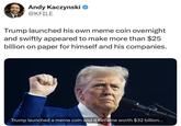 Andy Kaczynski ❤ @KFILE Trump launched his own meme coin overnight and swiftly appeared to make more than $25 billion on paper for himself and his companies. Trump launched a meme coin and it became worth $32 billion...