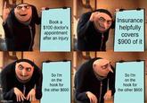 imgflip.com Book a $100 doctor's appointment after an injury Insurance helpfully covers $900 of it So I'm on the hook for the other $600 So I'm on the hook for the other $600