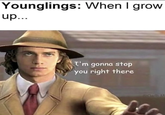 Younglings: When I grow up... I'm gonna stop you right there