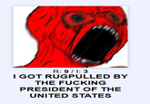 R: 9/1:3 I GOT RUGPULLED BY THE F------ PRESIDENT OF THE UNITED STATES