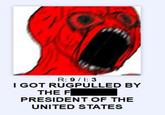 R: 9/1:3 I GOT RUGPULLED BY THE F PRESIDENT OF THE UNITED STATES