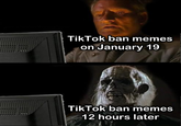 They aged... poorly....  TikTok ban memes on January 19 TikTok ban memes 12 hours later