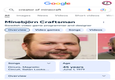 All |兰 Google Q creator of minecraft Images News Videos Short videos Minebjörn Craftsman Swedish video game programmer and designer Overview Biography Web Video games Songs Videos Songs Dmurs, Magnetic Circuit, Satan Looks... Age 45 years June 1, 1979 Overview >