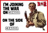 I'M JOINING THE WAR ON CANADA ON THE SIDE OF CANADA CANAD