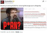 #Drama Alert DramaAlert @DramaAlert Destiny is being SUED for sharing Revenge p--- allegedly. #Drama Alert 100 106 3 13 Share I will be suing Steven Kenneth Bonnell II On November 29th, I learned that the streamer Destiny had non-consensually shared pornographic content of me online. My dignity, peace of mind, and hopes for the future, were stripped away in a mere matter of seconds following the betrayal of someone I previously trusted. ... P*RN? . 7:44 PM Jan 21, 2025 79.9K Views him for violating US Federal Code, tion relating to disclosure of intimat cation of Private Facts in Florida. I w ional and punitive damages for his a
