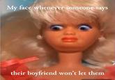 The disgusted Barbie meme. The meme reads, "my face whenever someone says their boyfriend won't let them."