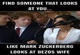 FIND SOMEONE THAT LOOKS AT YOU... LIKE MARK ZUCKERBERG LOOKS AT BEZOS WIFE