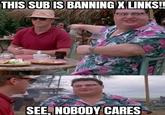 THIS SUB IS BANNING X LINKS!! SEE, NOBODY CARES