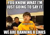 YOU KNOW WHAT I'M JUST GOING TO SAY IT ALL POWERFUL REDDIT MODS WE ARE BANNING X LINKS