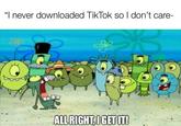 "I never downloaded TikTok so I don't care- made with mematic ALL RIGHT, I GET IT!