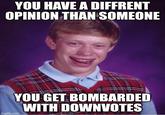 YOU HAVE A DIFFRENT OPINION THAN SOMEONE YOU GET BOMBARDED WITH DOWNVOTES imgflip.com