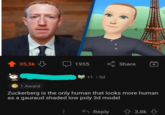 35,5k 1955 +1.5d Share 1 Award Zuckerberg is the only human that looks more human as a gauraud shaded low poly 3d model ← Reply 3,8k