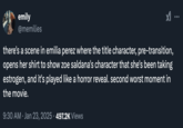emily @memilies M .. there's a scene in emilia perez where the title character, pre-transition, opens her shirt to show zoe saldana's character that she's been taking estrogen, and it's played like a horror reveal. second worst moment in the movie. 9:30 AM - Jan 23, 2025 ·497.2K Views