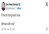 Elon Musk (Parody) → @Elon MuskAOC. Follow Time to bring back Vine Whose with me? 4:07 AM - Jan 19, 2025 X