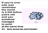 A version of the "Exist at the Same Time As":https://knowyourmeme.com/memes/if-youre-ever-sad-just-remember-the-world-is-4543-billion-years-old-and-you-somehow-managed-to-exist-at-the-same-time-as-x about Big Man Blastoise. The meme features an image of Blastoise.