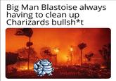 A meme reading, "Big Man Blastoise always having to clean up Charizards bullsh*t." The meme shows Blastoise putting out the LA fires.