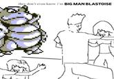 A version of the "they don't know":https://knowyourmeme.com/memes/i-wish-i-was-at-home-they-dont-know meme. The meme shows the man in the corner as Blastoise saying, "They don't know I'm big man blastoise."