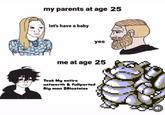 my parents at age 25 let's have a baby yes me at age 25 Took My entire networth & fullported Big man $Blastoise