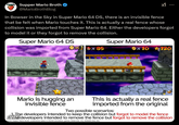 Supper Mario Broth @MarioBrothBlog In Bowser in the Sky in Super Mario 64 DS, there is an invisible fence that be felt when Mario touches it. This is actually a real fence whose collision was imported from Super Mario 64. Either the developers forgot to model it or they forgot to remove the collision. Super Mario 64 DS Super Mario 64 Ox3x85 0x10 120 Mario is hugging an invisible fence This is actually a real fence imported from the original Two possible scenarios: 1. The developers intended to keep the collision but forgot to model the fence 2. The developers intended to remove the fence but forgot to remove the collision Source: Supper Mario Broth, screenshots taken in DS/Wii emulators, games: SM64 (NA, VC), SM64DS (NA, DS)