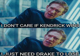 I DON'T CARE IF KENDRICK WINS gf.comJST NEED DRAKE TO LOSE