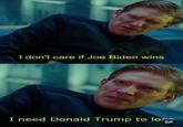 I don't care if Joe Biden wins I need Donald Trump to lo MEMES